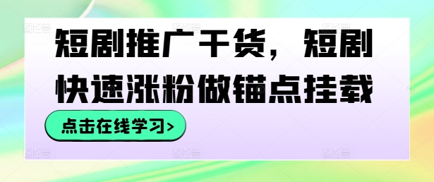 短剧推广干货，短剧快速涨粉做锚点挂载_海蓝资源库