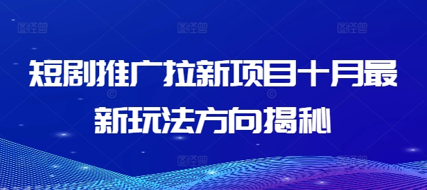 短剧推广拉新项目十月最新玩法方向揭秘_海蓝资源库