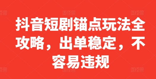 抖音短剧锚点玩法全攻略，出单稳定，不容易违规_海蓝资源库