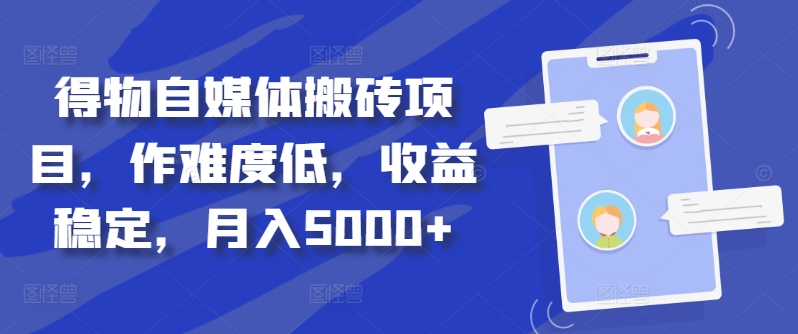 得物自媒体搬砖项目，作难度低，收益稳定，月入5000+【揭秘】_海蓝资源库