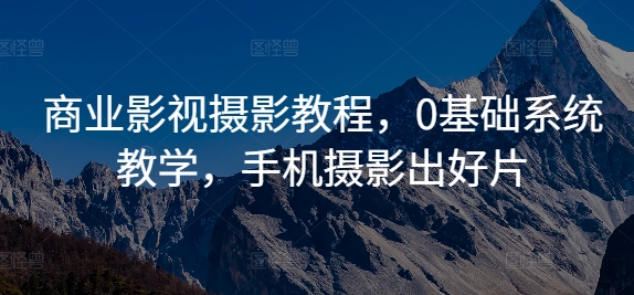 商业影视摄影教程，0基础系统教学，手机摄影出好片_海蓝资源库