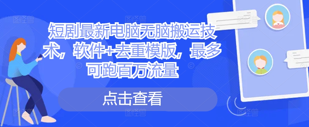 短剧最新电脑无脑搬运技术，软件+去重模版，最多可跑百万流量_海蓝资源库