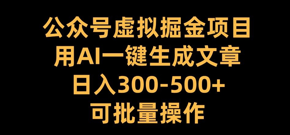 公众号虚拟掘金项目，用AI一键生成文章，日入300+可批量操作【揭秘】_海蓝资源库