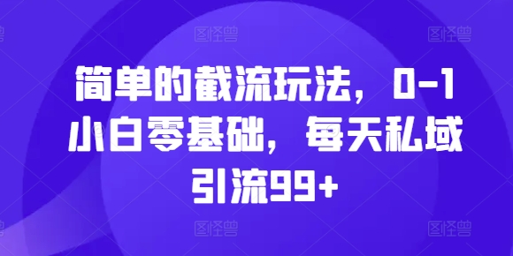 简单的截流玩法，0-1小白零基础，每天私域引流99+【揭秘】_海蓝资源库