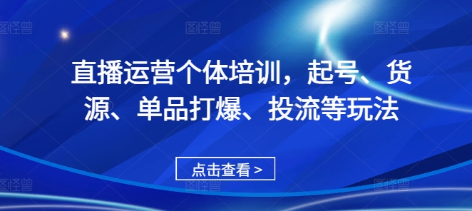 直播运营个体培训，起号、货源、单品打爆、投流等玩法_海蓝资源库