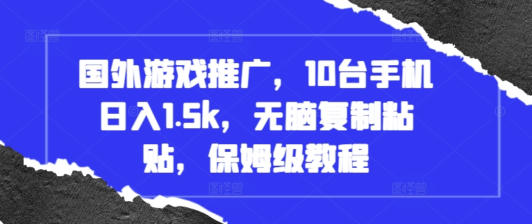 国外游戏推广，10台手机日入1.5k，无脑复制粘贴，保姆级教程【揭秘】_海蓝资源库