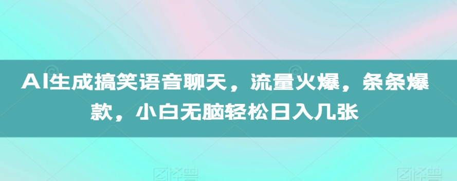 AI生成搞笑语音聊天，流量火爆，条条爆款，小白无脑轻松日入几张【揭秘】_海蓝资源库