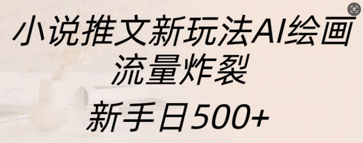 小说推文新玩法AI绘画，流量炸裂，新手日500+【揭秘】_海蓝资源库