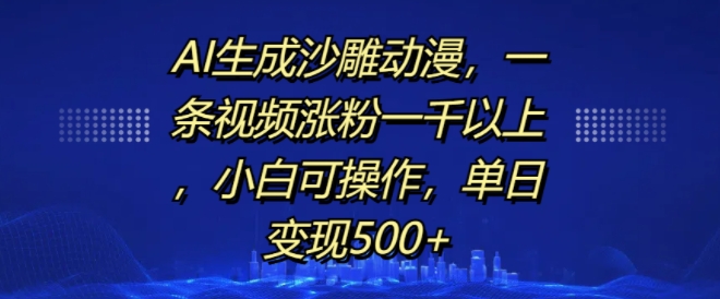 AI生成沙雕动漫，一条视频涨粉一千以上，小白可操作，单日变现500+_海蓝资源库