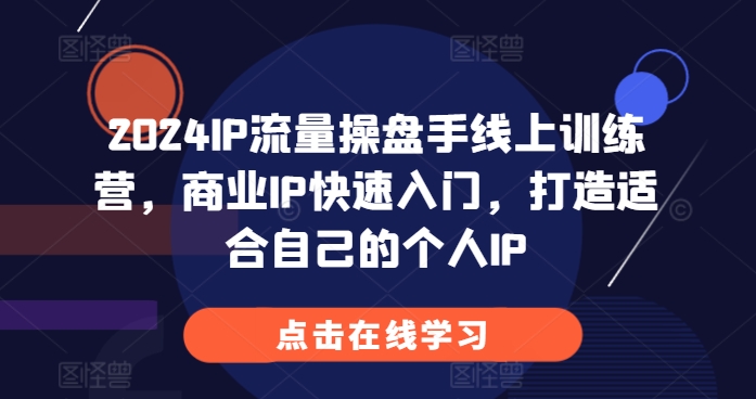 2024IP流量操盘手线上训练营，商业IP快速入门，打造适合自己的个人IP_海蓝资源库