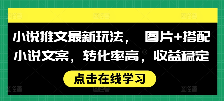 小说推文最新玩法， 图片+搭配小说文案，转化率高，收益稳定_海蓝资源库