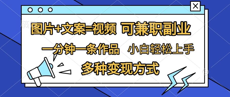 图片+文案=视频，精准暴力引流，可兼职副业，一分钟一条作品，小白轻松上手，多种变现方式_海蓝资源库