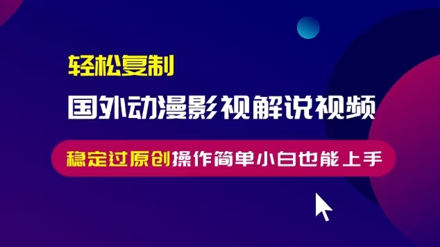 轻松复制国外动漫影视解说视频，无脑搬运稳定过原创，操作简单小白也能上手【揭秘】_海蓝资源库