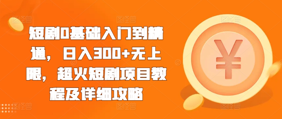 短剧0基础入门到精通，日入300+无上限，超火短剧项目教程及详细攻略_海蓝资源库