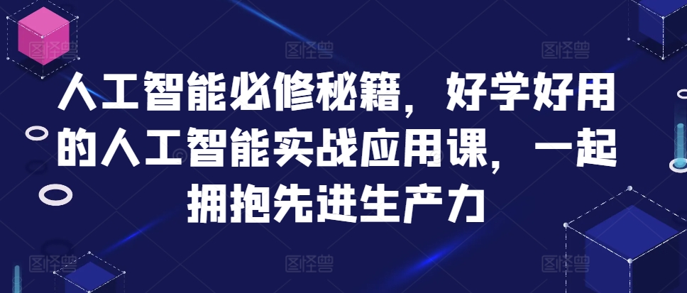 人工智能必修秘籍，好学好用的人工智能实战应用课，一起拥抱先进生产力_海蓝资源库