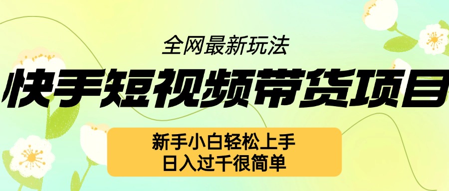 快手短视频带货项目最新玩法，新手小白轻松上手，日入几张很简单【揭秘】_海蓝资源库