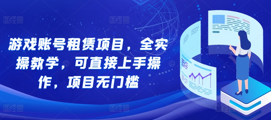 游戏账号租赁项目，全实操教学，可直接上手操作，项目无门槛_海蓝资源库