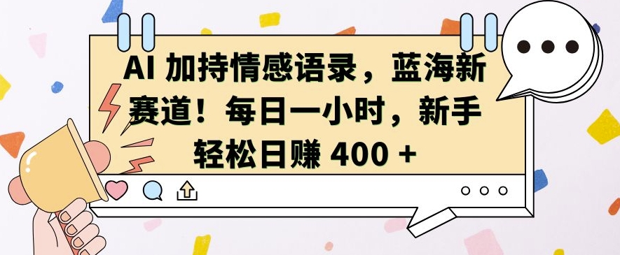 AI 加持情感语录，蓝海新赛道，每日一小时，新手轻松日入 400【揭秘】_海蓝资源库