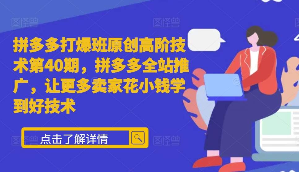 拼多多打爆班原创高阶技术第40期，拼多多全站推广，让更多卖家花小钱学到好技术_海蓝资源库