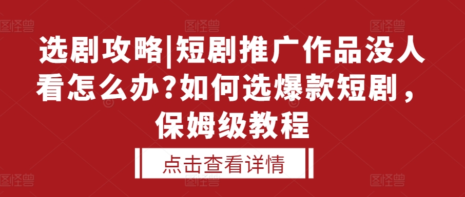 选剧攻略|短剧推广作品没人看怎么办?如何选爆款短剧，保姆级教程_海蓝资源库