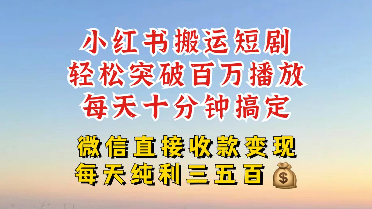 小红书搬运热门短剧，轻松爆流百万播放，每天引流几十人，搞个大几百块真的很简单_海蓝资源库