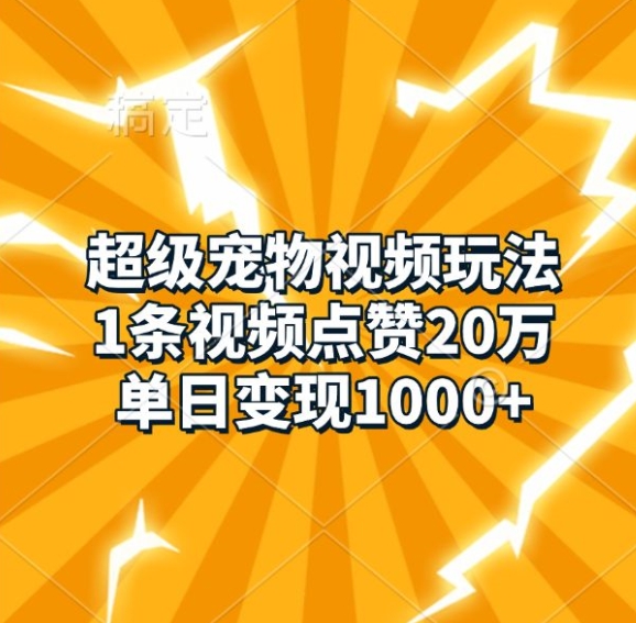 超级宠物视频玩法，1条视频点赞20万，单日变现1k_海蓝资源库