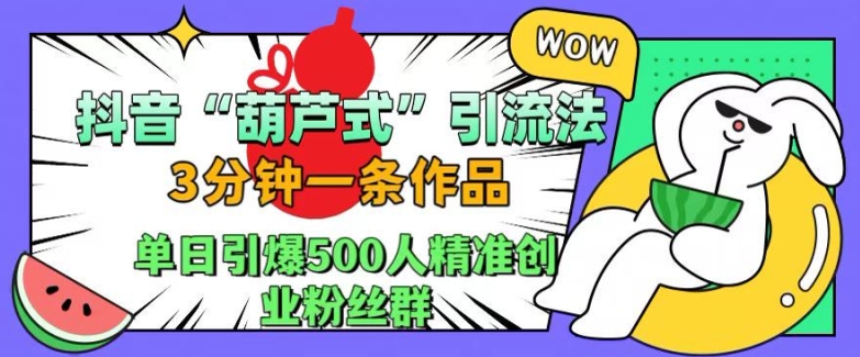 抖音葫芦式引流法，三分钟一条作品，单日引爆抖音500人精准创业粉丝群【揭秘】_海蓝资源库