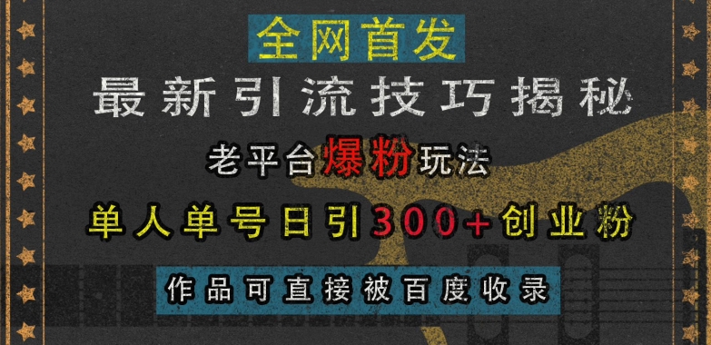 最新引流技巧揭秘，老平台爆粉玩法，单人单号日引300+创业粉，作品可直接被百度收录_海蓝资源库