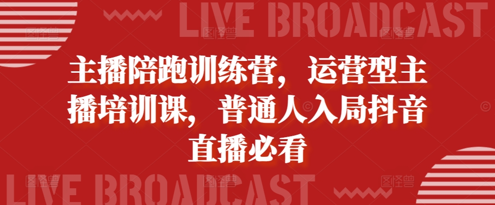 主播陪跑训练营，运营型主播培训课，普通人入局抖音直播必看_海蓝资源库