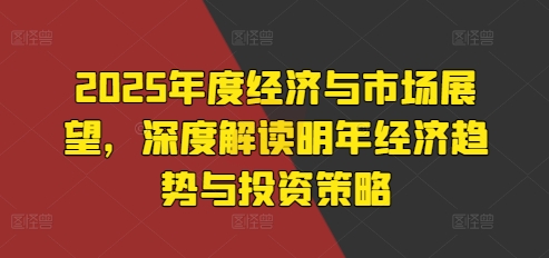 2025年度经济与市场展望，深度解读明年经济趋势与投资策略_海蓝资源库