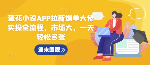 蛋花小说APP拉新爆单大佬实操全流程，市场大，一天轻松多张_海蓝资源库