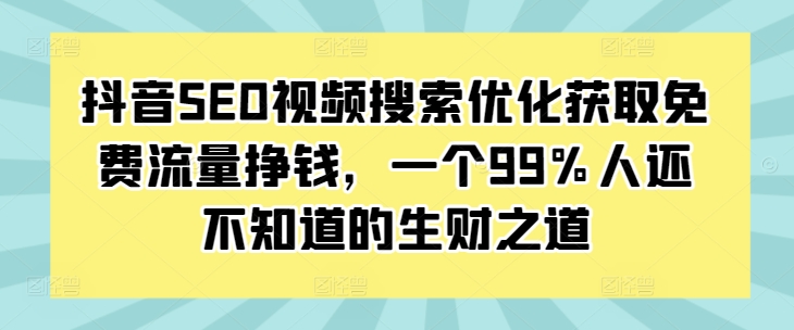 抖音SEO视频搜索优化获取免费流量挣钱，一个99%人还不知道的生财之道_海蓝资源库