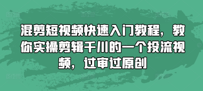 混剪短视频快速入门教程，教你实操剪辑千川的一个投流视频，过审过原创_海蓝资源库