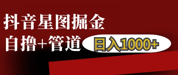 抖音星图掘金自撸，可以管道也可以自营，日入1k【揭秘】_海蓝资源库