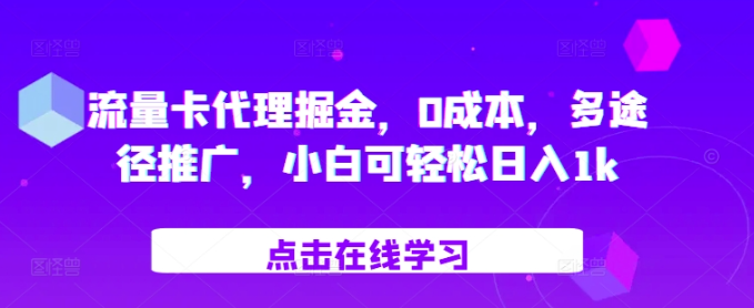 流量卡代理掘金，0成本，多途径推广，小白可轻松日入1k_海蓝资源库