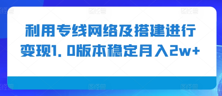 利用专线网络及搭建进行变现1.0版本稳定月入2w+【揭秘】_海蓝资源库