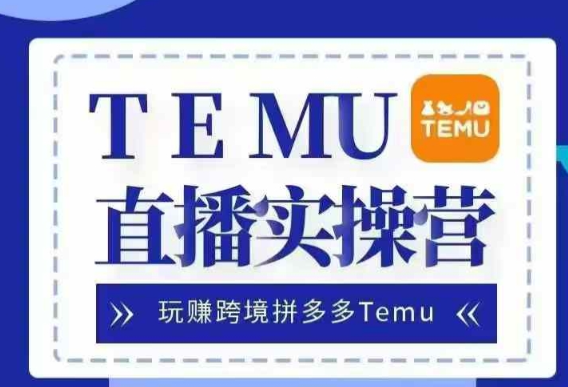 Temu直播实战营，玩赚跨境拼多多Temu，国内电商卷就出海赚美金_海蓝资源库