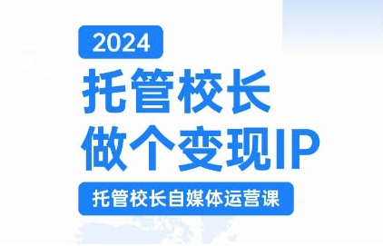 2024托管校长做个变现IP，托管校长自媒体运营课，利用短视频实现校区利润翻番_海蓝资源库