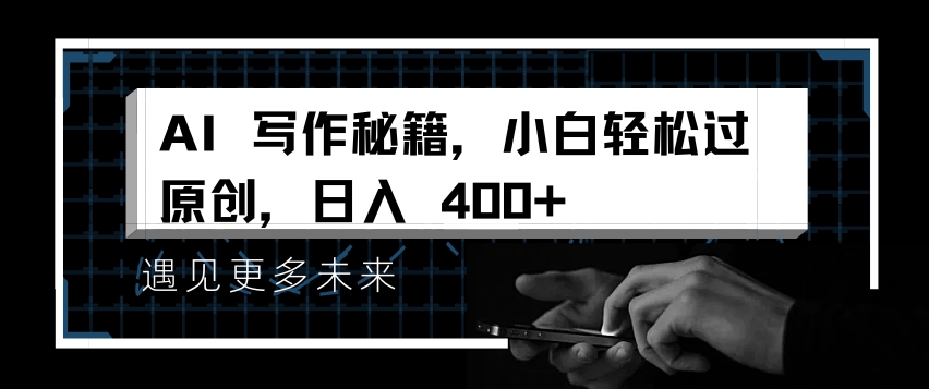 AI写作秘籍，小白轻松过原创，日入 4张【揭秘】_海蓝资源库