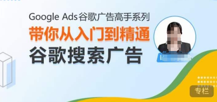 Google Ads谷歌广告高手 – 搜索广告，带你从入门到精通谷歌搜索广告_海蓝资源库