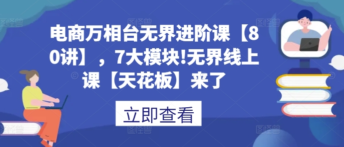 电商万相台无界进阶课【80讲】，7大模块!无界线上课【天花板】来了_海蓝资源库