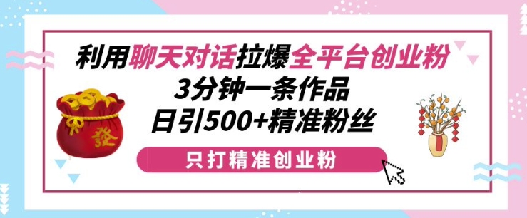 利用聊天对话拉爆全平台创业粉，3分钟一条作品，日引500+精准粉丝_海蓝资源库