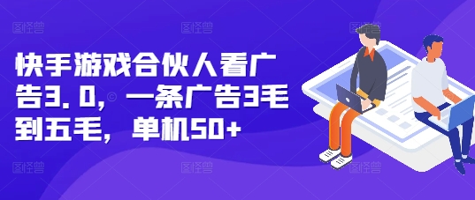 快手游戏合伙人看广告3.0，一条广告3毛到五毛，单机50+【揭秘】_海蓝资源库