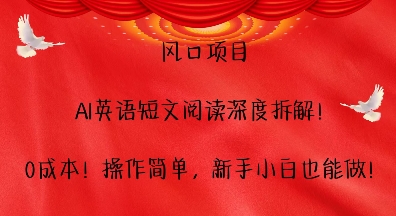 风口项目，AI英语短文阅读深度拆解，0成本，操作简单，新手小白也能做_海蓝资源库