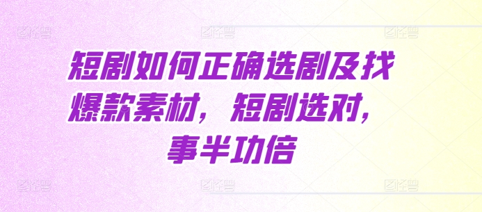 短剧如何正确选剧及找爆款素材，短剧选对，事半功倍_海蓝资源库