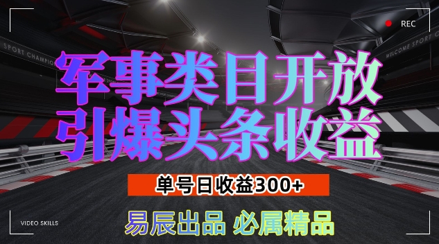 军事类目开放引爆头条收益，单号日入3张，新手也能轻松实现收益暴涨【揭秘】_海蓝资源库