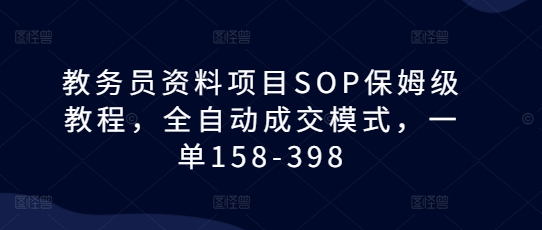 教务员资料项目SOP保姆级教程，全自动成交模式，一单158-398_海蓝资源库