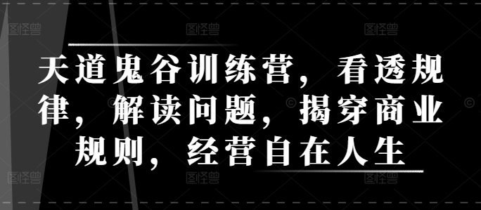 天道鬼谷训练营，看透规律，解读问题，揭穿商业规则，经营自在人生_海蓝资源库