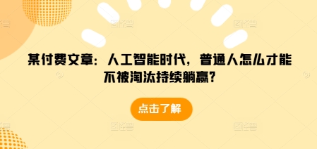 某付费文章：人工智能时代，普通人怎么才能不被淘汰持续躺赢?_海蓝资源库