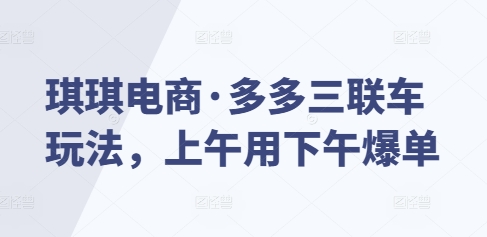 琪琪电商·多多三联车玩法，上午用下午爆单_海蓝资源库